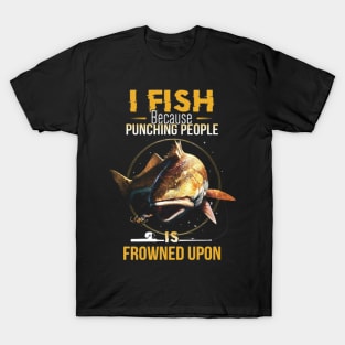 I fish because punching people is frownes upon shirt T-Shirt